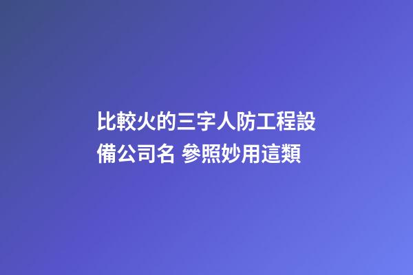 比較火的三字人防工程設備公司名 參照妙用這類-第1張-公司起名-玄機派